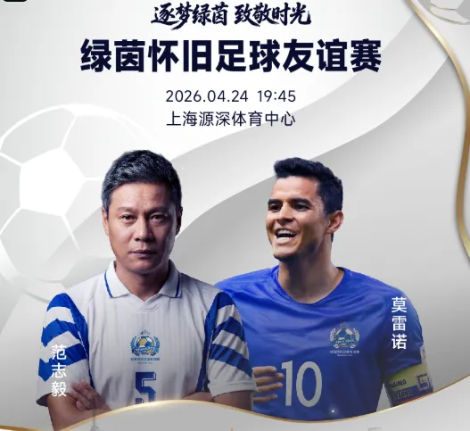 开云app-官方:绿茵怀旧友谊赛售票,范志毅、莫雷诺、谢晖等参赛